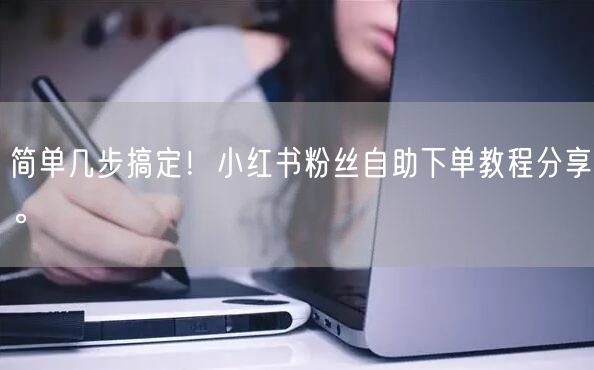 简单几步搞定！小红书粉丝自助下单教程分享。