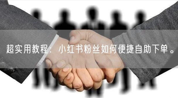 超实用教程：小红书粉丝如何便捷自助下单。