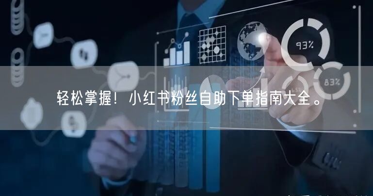 轻松掌握！小红书粉丝自助下单指南大全。