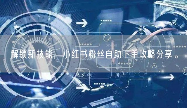 解锁新技能，小红书粉丝自助下单攻略分享。