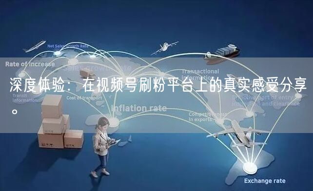 深度体验：在视频号刷粉平台上的真实感受分享。