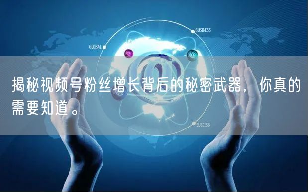 揭秘视频号粉丝增长背后的秘密武器，你真的需要知道。