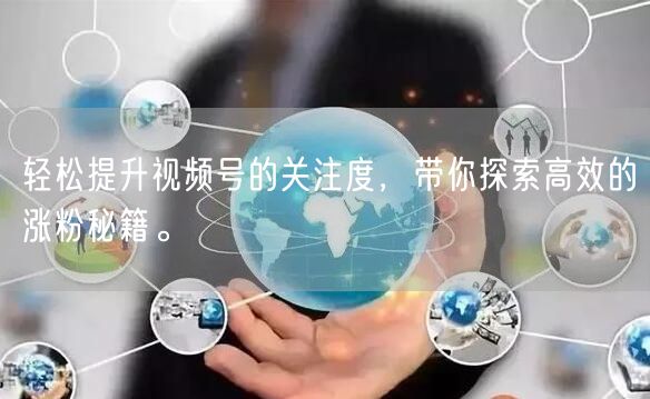 轻松提升视频号的关注度，带你探索高效的涨粉秘籍。