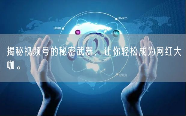 揭秘视频号的秘密武器，让你轻松成为网红大咖。
