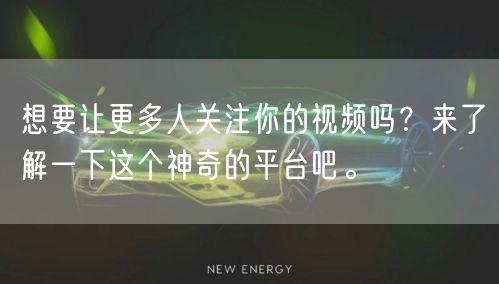 想要让更多人关注你的视频吗？来了解一下这个神奇的平台吧。