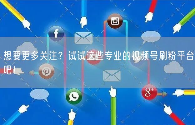 想要更多关注？试试这些专业的视频号刷粉平台吧！
