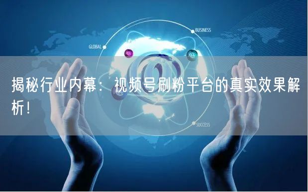 揭秘行业内幕：视频号刷粉平台的真实效果解析！