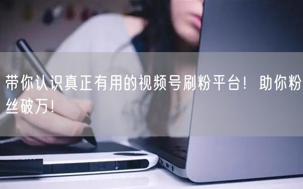 带你认识真正有用的视频号刷粉平台！助你粉丝破万！