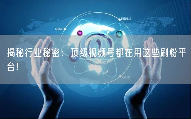 揭秘行业秘密：顶级视频号都在用这些刷粉平台！