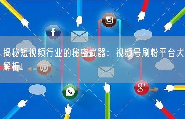 揭秘短视频行业的秘密武器：视频号刷粉平台大解析！