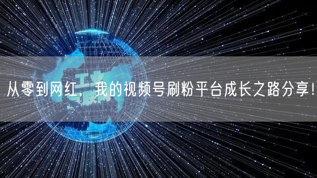 从零到网红，我的视频号刷粉平台成长之路分享！