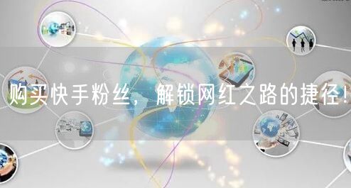 购买快手粉丝，解锁网红之路的捷径！