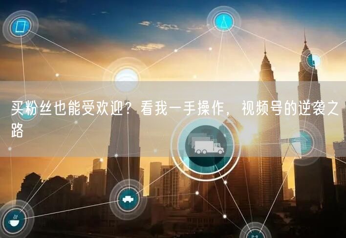 买粉丝也能受欢迎？看我一手操作，视频号的逆袭之路