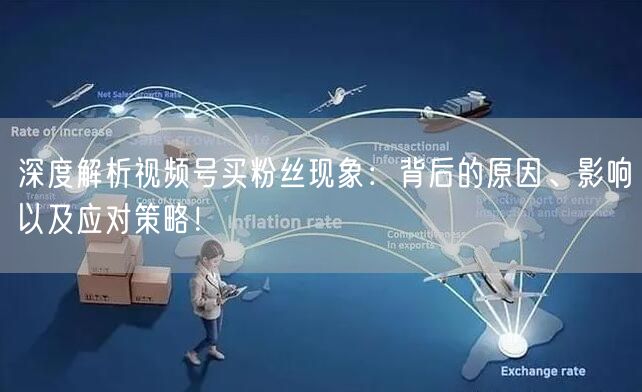 深度解析视频号买粉丝现象：背后的原因、影响以及应对策略！