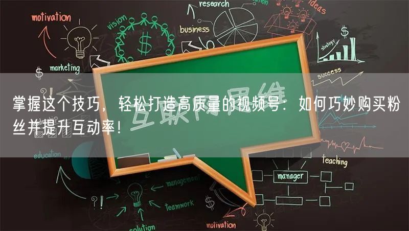 掌握这个技巧，轻松打造高质量的视频号：如何巧妙购买粉丝并提升互动率！