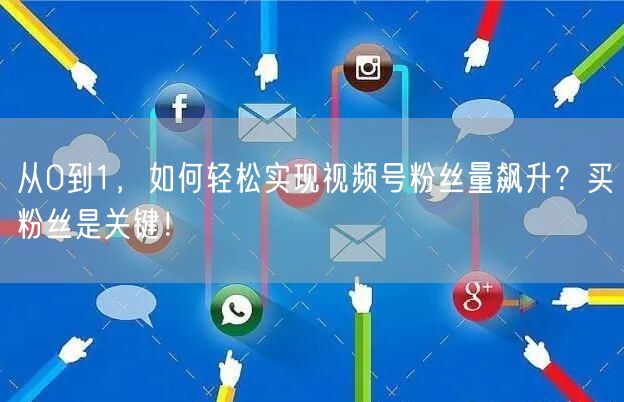 从0到1，如何轻松实现视频号粉丝量飙升？买粉丝是关键！
