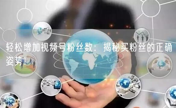 轻松增加视频号粉丝数：揭秘买粉丝的正确姿势！