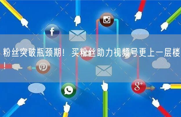 粉丝突破瓶颈期！买粉丝助力视频号更上一层楼！