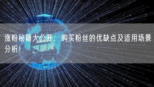 涨粉秘籍大公开：购买粉丝的优缺点及适用场景分析！