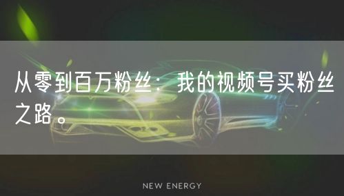 从零到百万粉丝：我的视频号买粉丝之路。