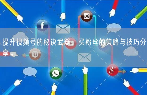 提升视频号的秘诀武器：买粉丝的策略与技巧分享。