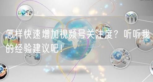 怎样快速增加视频号关注度？听听我的经验建议吧！