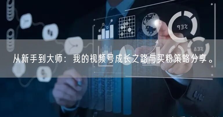 从新手到大师：我的视频号成长之路与买粉策略分享。