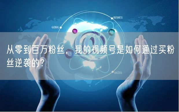 从零到百万粉丝，我的视频号是如何通过买粉丝逆袭的？