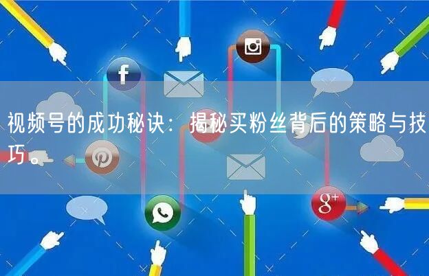视频号的成功秘诀：揭秘买粉丝背后的策略与技巧。