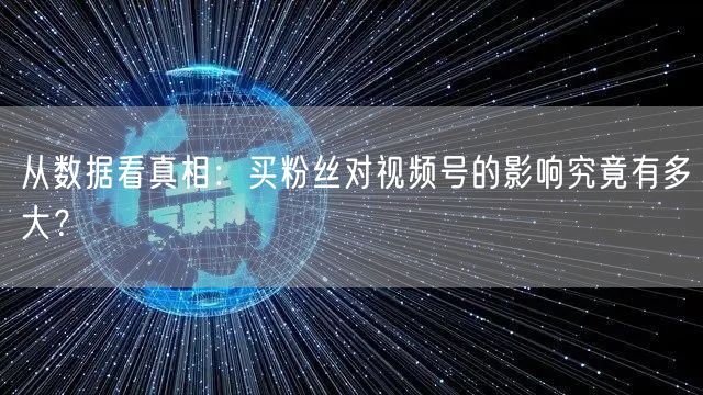 从数据看真相：买粉丝对视频号的影响究竟有多大？