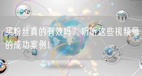 买粉丝真的有效吗？听听这些视频号的成功案例！