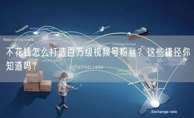 不花钱怎么打造百万级视频号粉丝？这些捷径你知道吗？