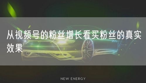 从视频号的粉丝增长看买粉丝的真实效果