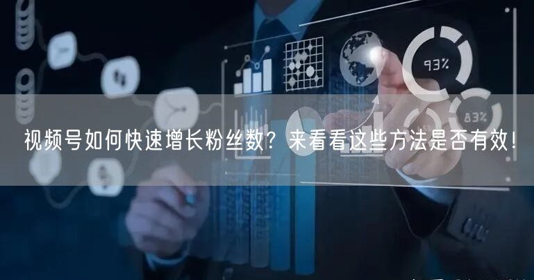 视频号如何快速增长粉丝数？来看看这些方法是否有效！