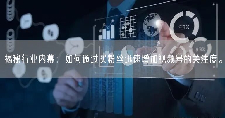 揭秘行业内幕：如何通过买粉丝迅速增加视频号的关注度。