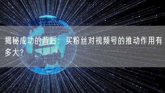 揭秘成功的背后：买粉丝对视频号的推动作用有多大？