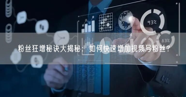 粉丝狂增秘诀大揭秘：如何快速增加视频号粉丝？