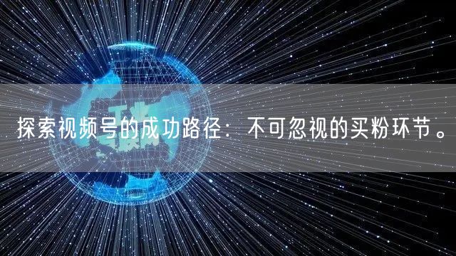 探索视频号的成功路径：不可忽视的买粉环节。