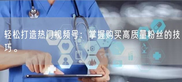 轻松打造热门视频号：掌握购买高质量粉丝的技巧。