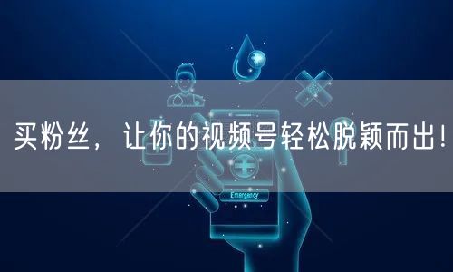 买粉丝，让你的视频号轻松脱颖而出！