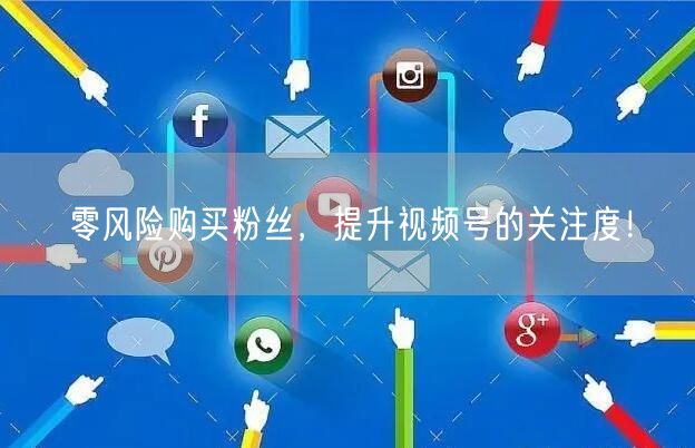 零风险购买粉丝，提升视频号的关注度！