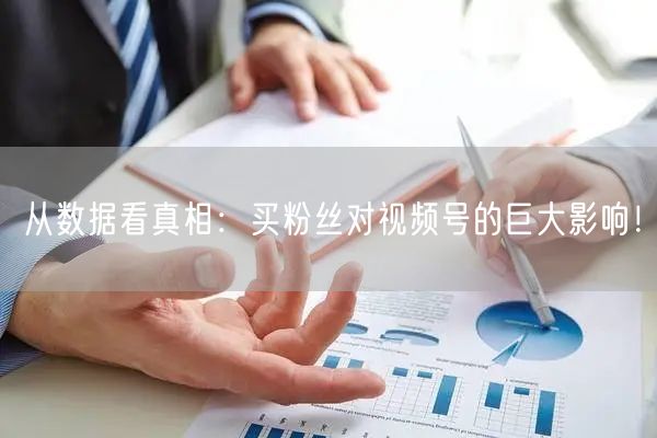 从数据看真相：买粉丝对视频号的巨大影响！