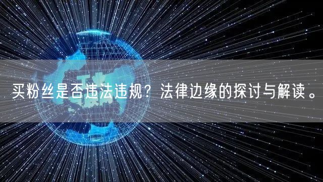 买粉丝是否违法违规？法律边缘的探讨与解读。