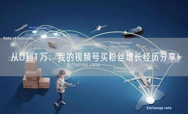 从0到1万：我的视频号买粉丝增长经历分享！