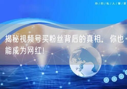 揭秘视频号买粉丝背后的真相，你也能成为网红！
