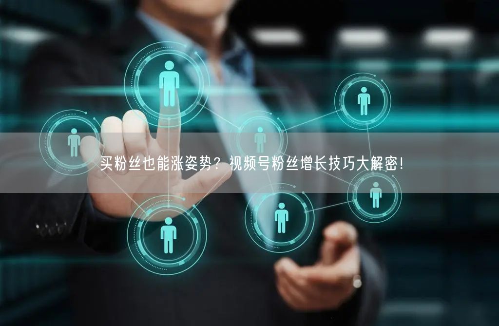 买粉丝也能涨姿势？视频号粉丝增长技巧大解密！