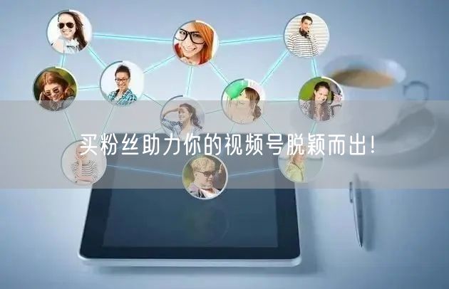 买粉丝助力你的视频号脱颖而出！