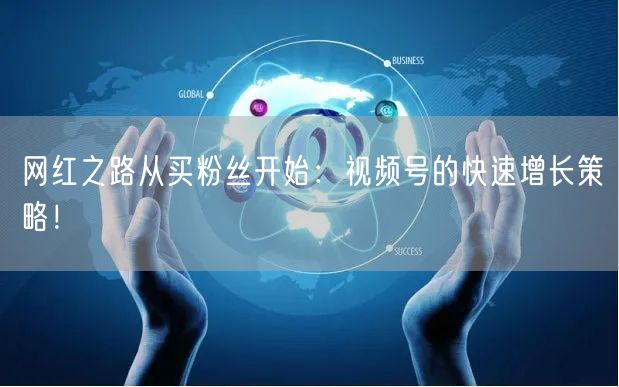 网红之路从买粉丝开始：视频号的快速增长策略！