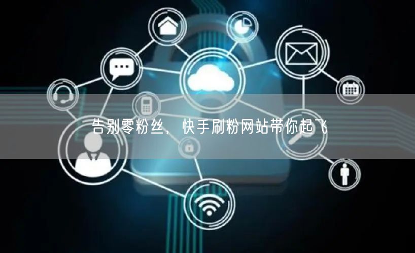 告别零粉丝，快手刷粉网站带你起飞