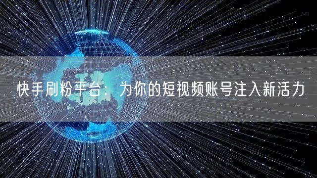 快手刷粉平台：为你的短视频账号注入新活力